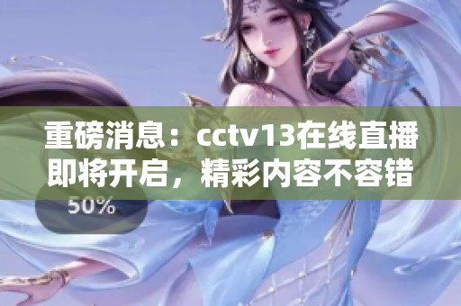 重磅消息：cctv13在线直播即将开启，精彩内容不容错过！