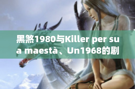黑煞1980与Killer per sua maestà、Un1968的剧大佬之间的联系展现