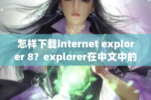 怎样下载internet explorer 8？explorer在中文中的含义是什么呢