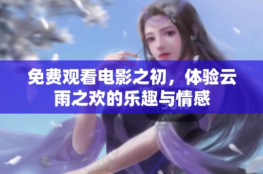 免费观看电影之初，体验云雨之欢的乐趣与情感