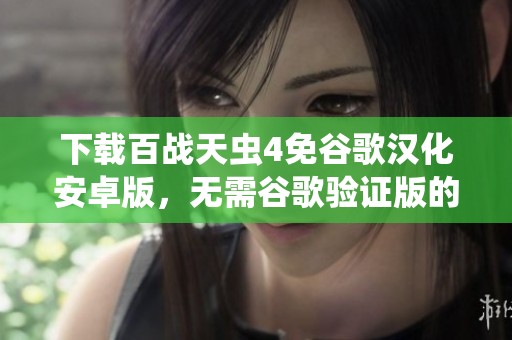 下载百战天虫4免谷歌汉化安卓版，无需谷歌验证版的全新体验