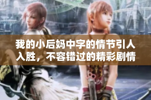 我的小后妈中字的情节引人入胜，不容错过的精彩剧情介绍