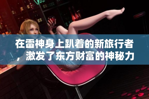 在雷神身上趴着的新旅行者，激发了东方财富的神秘力量，展开奇幻冒险