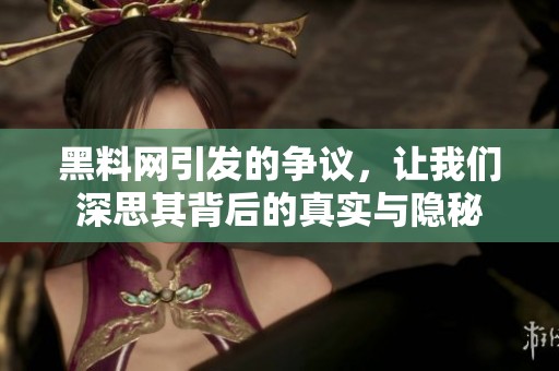 黑料网引发的争议，让我们深思其背后的真实与隐秘