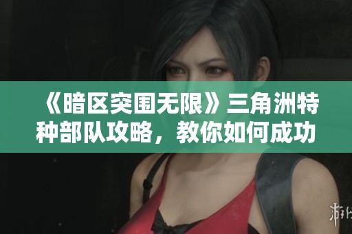 《暗区突围无限》三角洲特种部队攻略，教你如何成功逃离塔科夫