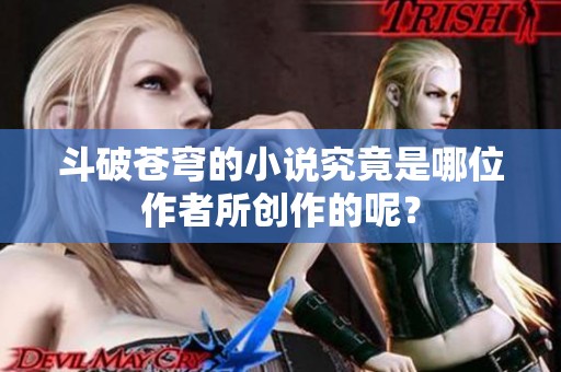 斗破苍穹的小说究竟是哪位作者所创作的呢？