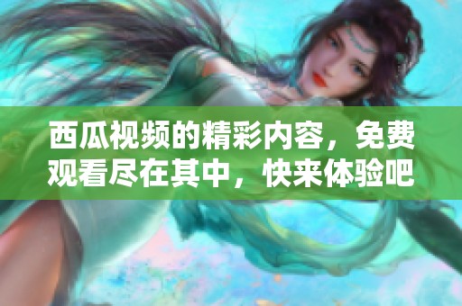 西瓜视频的精彩内容，免费观看尽在其中，快来体验吧！