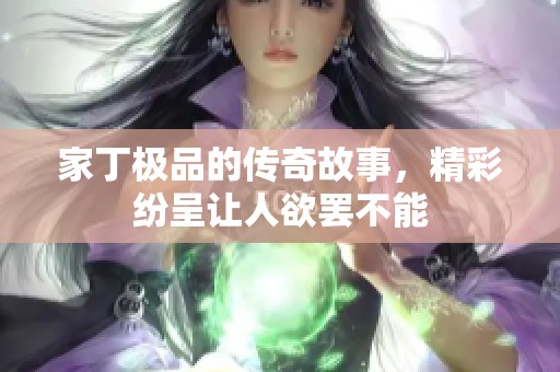 家丁极品的传奇故事，精彩纷呈让人欲罢不能
