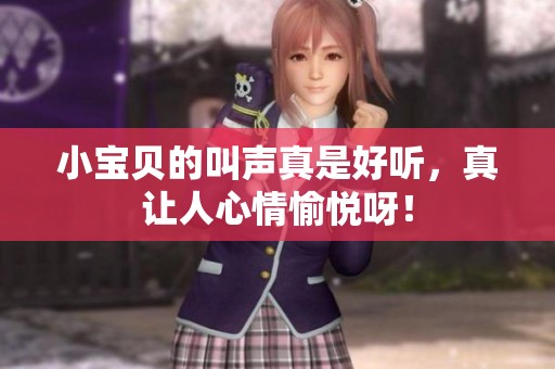 小宝贝的叫声真是好听，真让人心情愉悦呀！