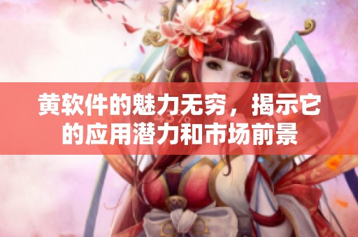 黄软件的魅力无穷，揭示它的应用潜力和市场前景