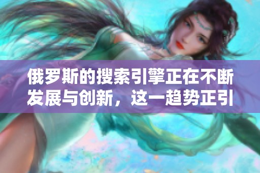 俄罗斯的搜索引擎正在不断发展与创新，这一趋势正引起全球关注