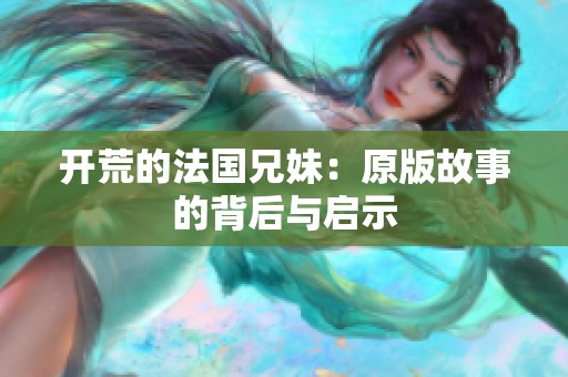 开荒的法国兄妹：原版故事的背后与启示