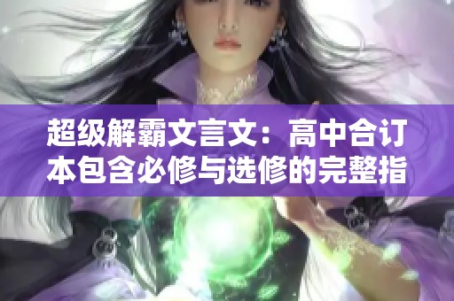 超级解霸文言文：高中合订本包含必修与选修的完整指南