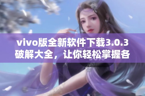vivo版全新软件下载3.0.3破解大全，让你轻松掌握各种破解应用