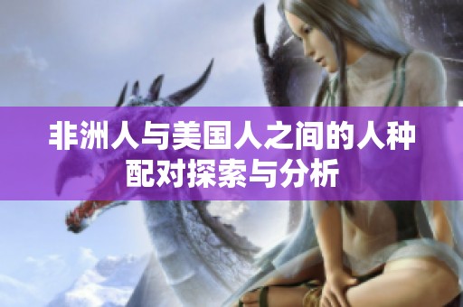 非洲人与美国人之间的人种配对探索与分析