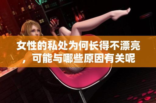 女性的私处为何长得不漂亮，可能与哪些原因有关呢