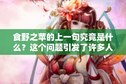 食野之苹的上一句究竟是什么？这个问题引发了许多人的兴趣与讨论