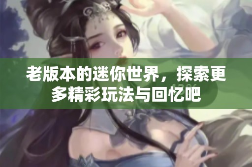 老版本的迷你世界，探索更多精彩玩法与回忆吧