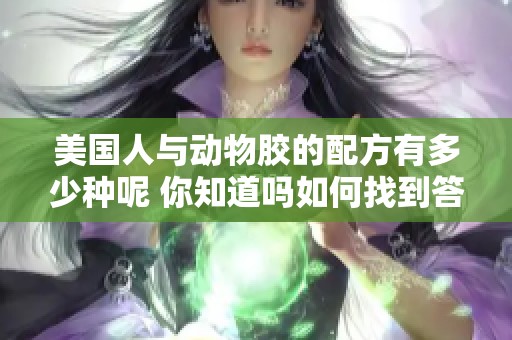 美国人与动物胶的配方有多少种呢 你知道吗如何找到答案