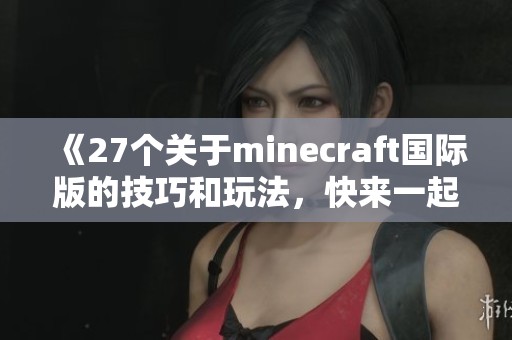 《27个关于minecraft国际版的技巧和玩法，快来一起探索吧》