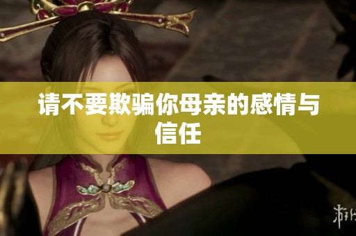 请不要欺骗你母亲的感情与信任