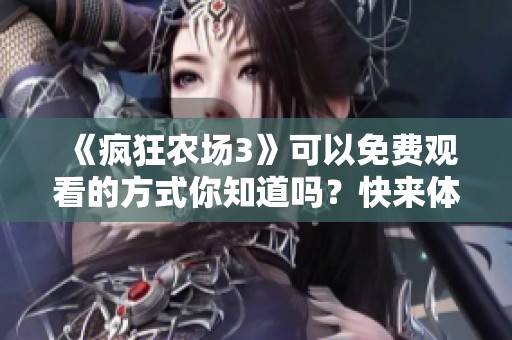 《疯狂农场3》可以免费观看的方式你知道吗？快来体验这款精彩游戏吧！