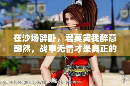 在沙场醉卧，君莫笑我醉意酣然，战事无情才是真正的考验
