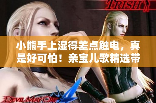 小熊手上湿得差点触电，真是好可怕！亲宝儿歌精选带给你惊喜！