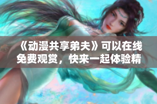 《动漫共享弟夫》可以在线免费观赏，快来一起体验精彩剧情吧！