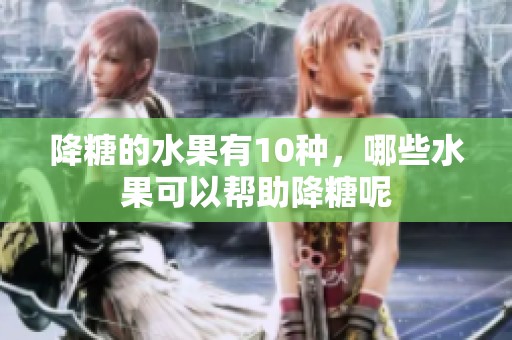 降糖的水果有10种，哪些水果可以帮助降糖呢
