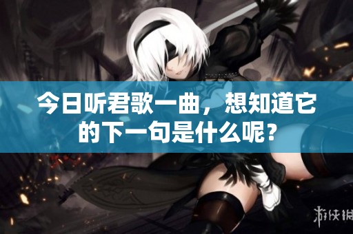 今日听君歌一曲，想知道它的下一句是什么呢？