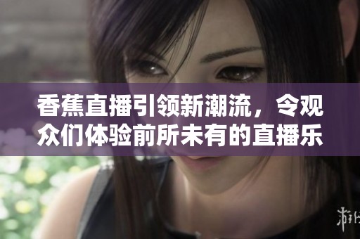 香蕉直播引领新潮流，令观众们体验前所未有的直播乐趣