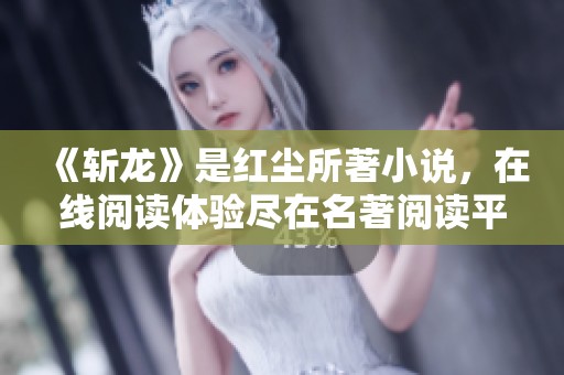 《斩龙》是红尘所著小说，在线阅读体验尽在名著阅读平台