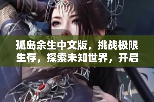孤岛余生中文版，挑战极限生存，探索未知世界，开启属于你的冒险之旅