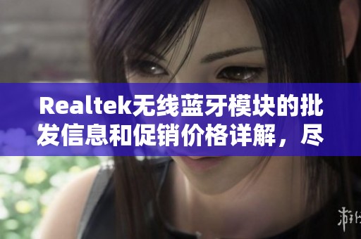 Realtek无线蓝牙模块的批发信息和促销价格详解，尽在此处展示