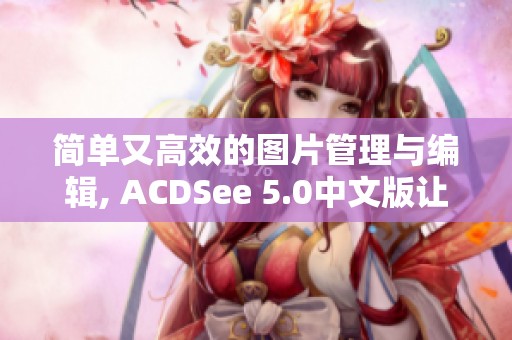 简单又高效的图片管理与编辑, ACDSee 5.0中文版让你体验全新乐趣