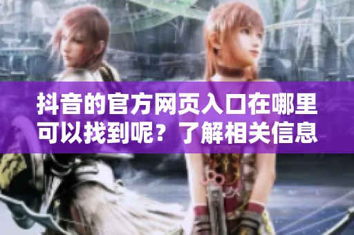 抖音的官方网页入口在哪里可以找到呢？了解相关信息请点击这里。
