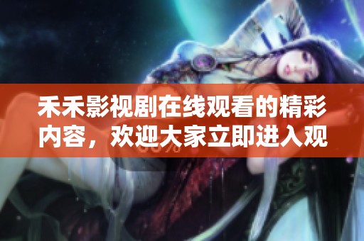 禾禾影视剧在线观看的精彩内容，欢迎大家立即进入观看吧！