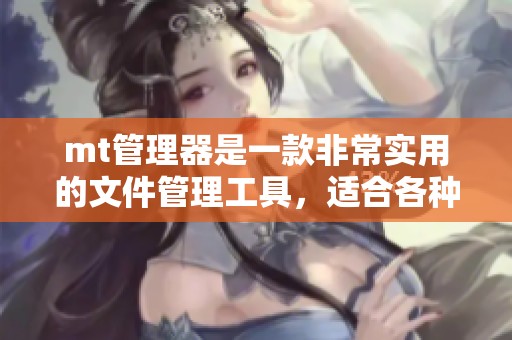 mt管理器是一款非常实用的文件管理工具，适合各种用户的需求