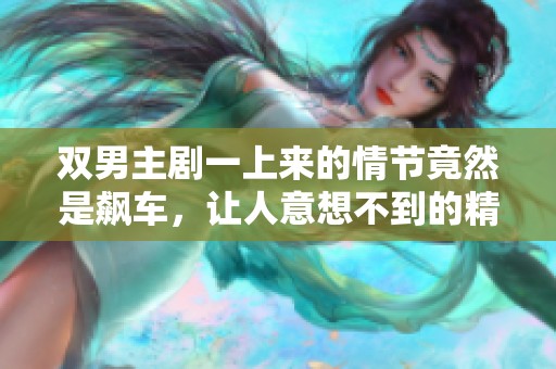 双男主剧一上来的情节竟然是飙车，让人意想不到的精彩开局