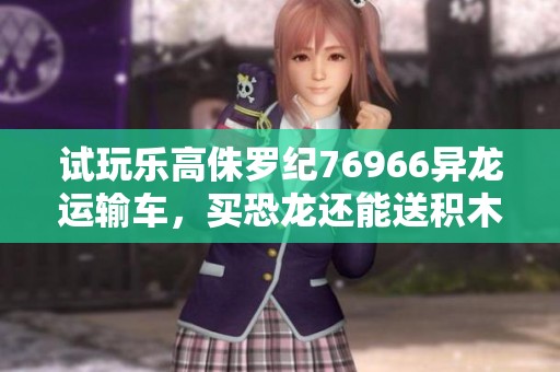 试玩乐高侏罗纪76966异龙运输车，买恐龙还能送积木，快来了解一下吧