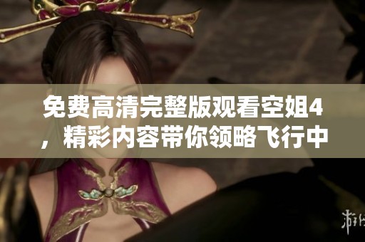 免费高清完整版观看空姐4，精彩内容带你领略飞行中的故事与生活。