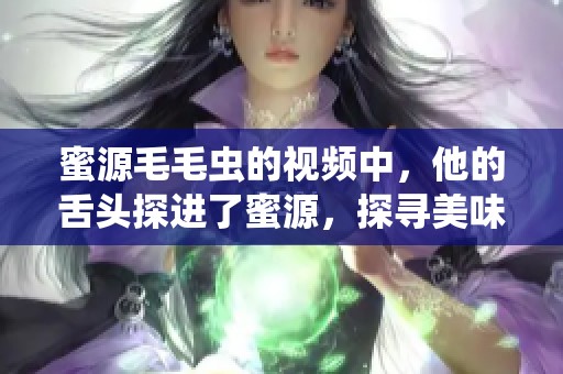 蜜源毛毛虫的视频中，他的舌头探进了蜜源，探寻美味的瞬间捕捉。