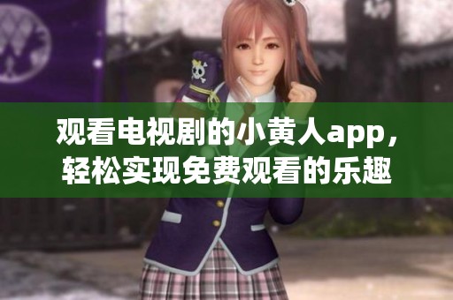 观看电视剧的小黄人app，轻松实现免费观看的乐趣