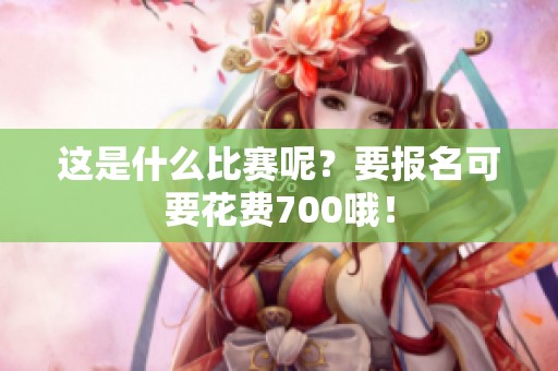 这是什么比赛呢？要报名可要花费700哦！