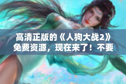 高清正版的《人狗大战2》免费资源，现在来了！不要错过这一精彩对决！