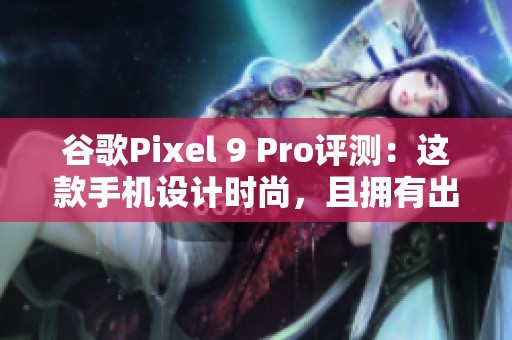 谷歌Pixel 9 Pro评测：这款手机设计时尚，且拥有出色的相机功能