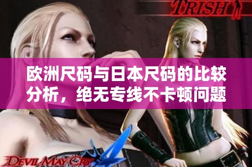 欧洲尺码与日本尺码的比较分析，绝无专线不卡顿问题