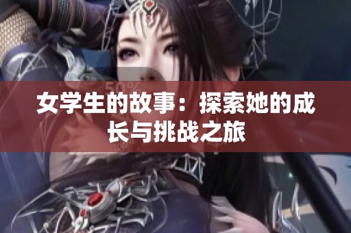女学生的故事：探索她的成长与挑战之旅