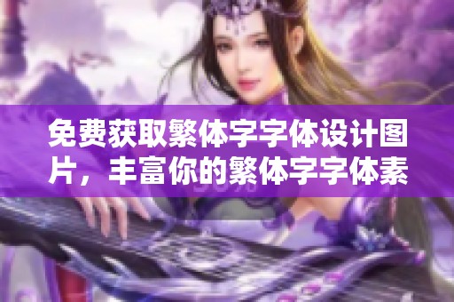 免费获取繁体字字体设计图片，丰富你的繁体字字体素材与模板选择